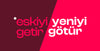 Eskiyi Getir, Yeniyi Götür !